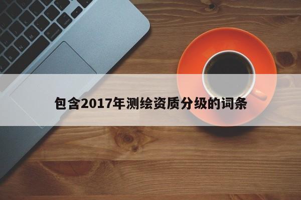 包含2017年測繪資質分級的詞條