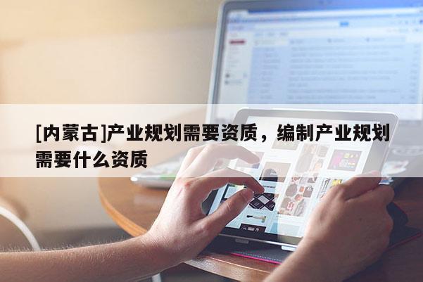 [內蒙古]產業規劃需要資質，編制產業規劃需要什么資質