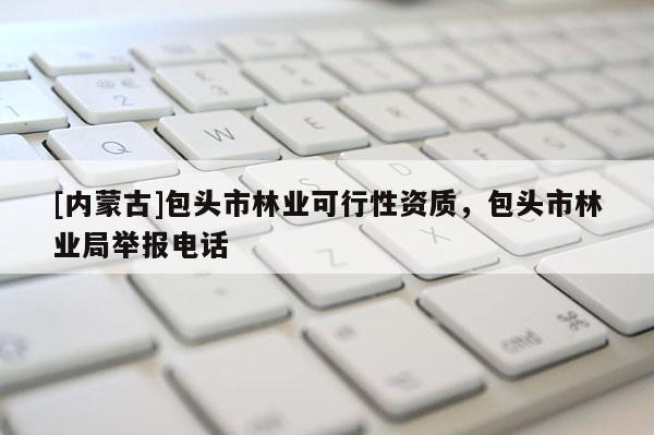 [內蒙古]包頭市林業可行性資質，包頭市林業局舉報電話