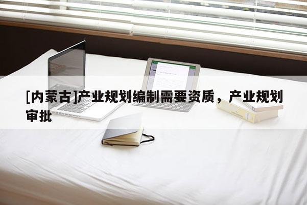 [內蒙古]產業規劃編制需要資質，產業規劃審批