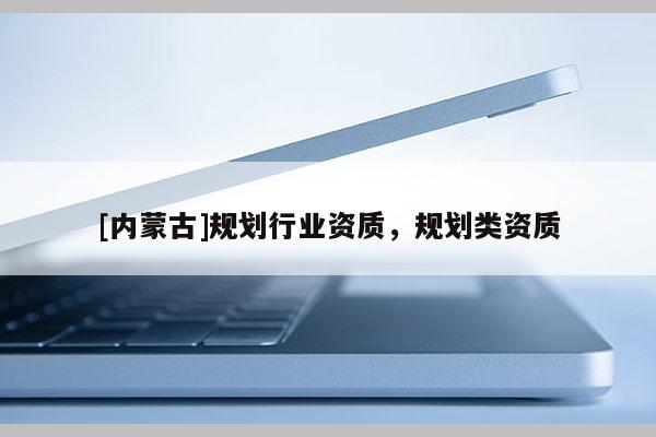 [內蒙古]規劃行業資質，規劃類資質