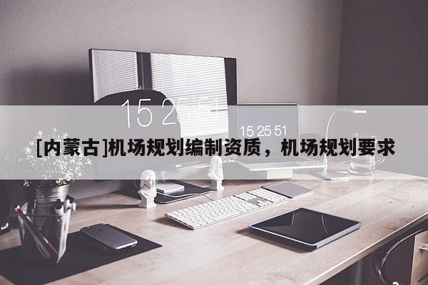 [內蒙古]機場規劃編制資質，機場規劃要求