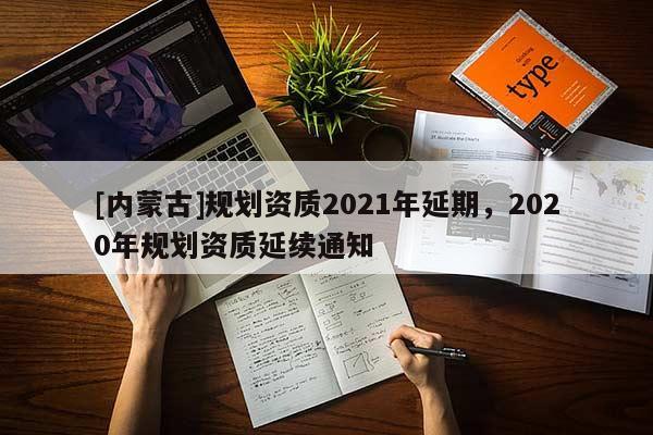 [內蒙古]規劃資質2021年延期，2020年規劃資質延續通知