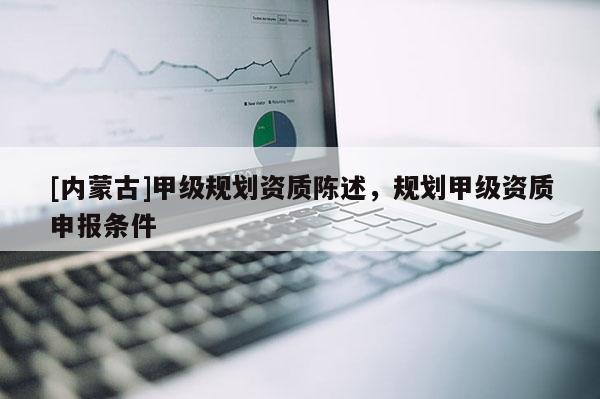 [內蒙古]甲級規劃資質陳述，規劃甲級資質申報條件