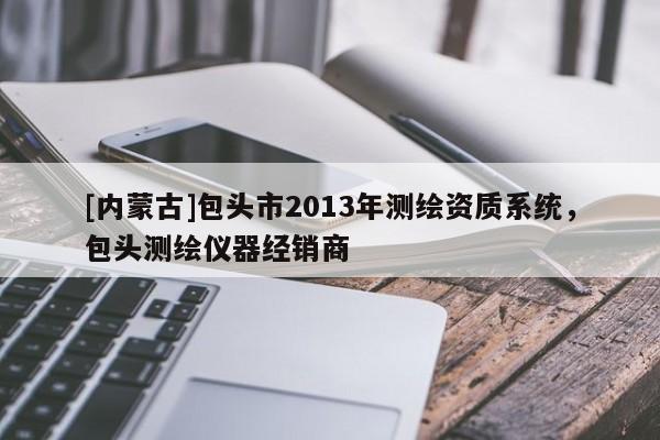 [內蒙古]包頭市2013年測繪資質系統，包頭測繪儀器經銷商