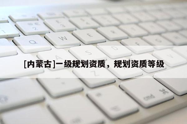 [內蒙古]一級規劃資質，規劃資質等級